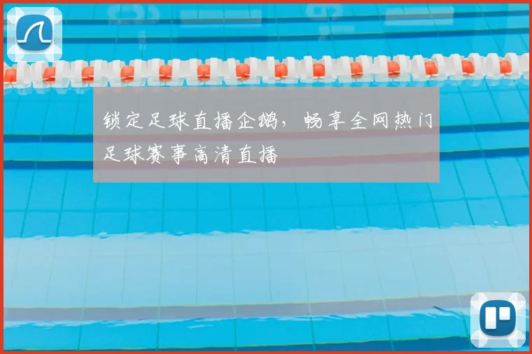 锁定足球直播企鹅，畅享全网热门足球赛事高清直播