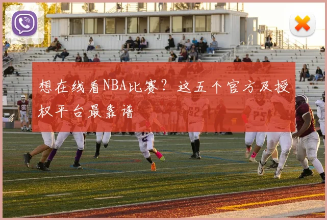 想在线看NBA比赛？这五个官方及授权平台最靠谱