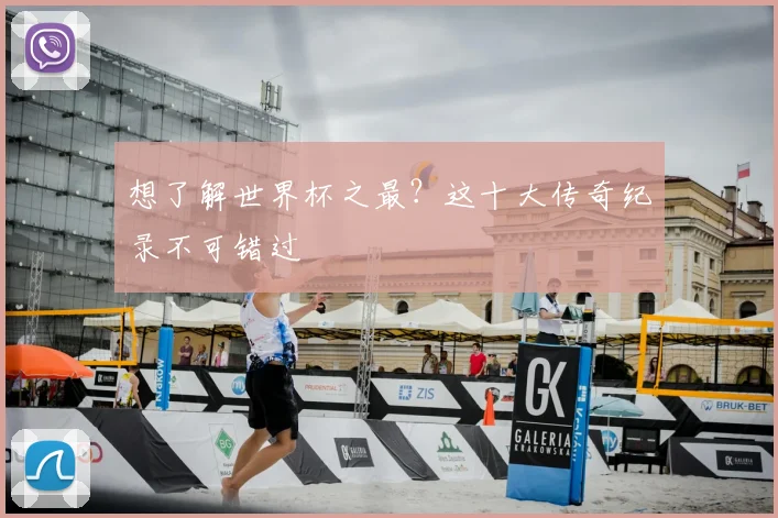 想了解世界杯之最？这十大传奇纪录不可错过