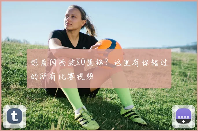 想看闫西波KO集锦？这里有你错过的所有比赛视频