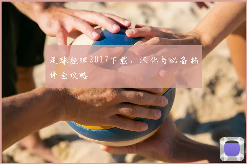 足球经理2017下载、汉化与必备插件全攻略