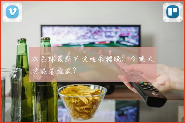 双色球最新开奖结果揭晓:今晚大奖花落谁家?