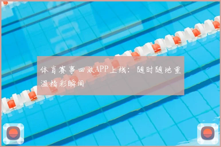 体育赛事回放APP上线：随时随地重温精彩瞬间