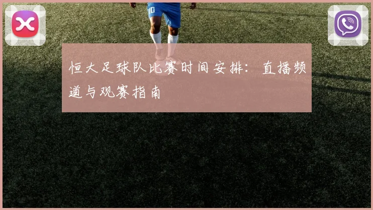 恒大足球队比赛时间安排：直播频道与观赛指南