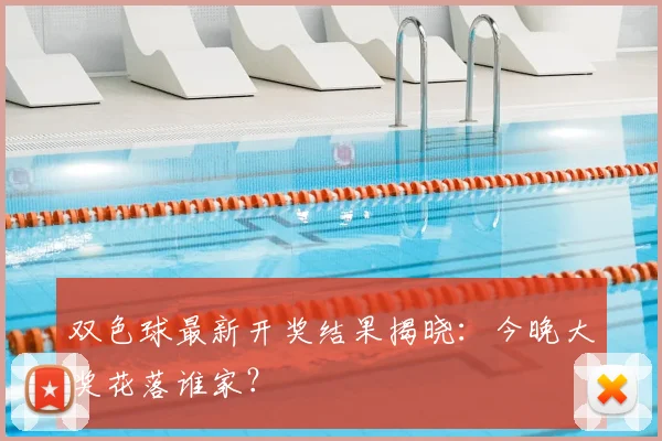 双色球最新开奖结果揭晓:今晚大奖花落谁家?