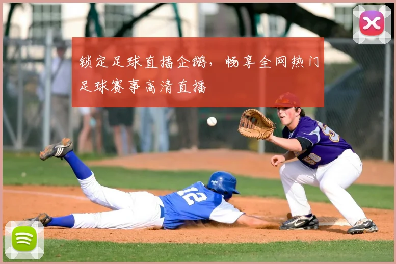 锁定足球直播企鹅，畅享全网热门足球赛事高清直播