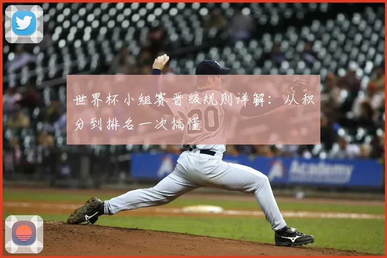 世界杯小组赛晋级规则详解：从积分到排名一次搞懂