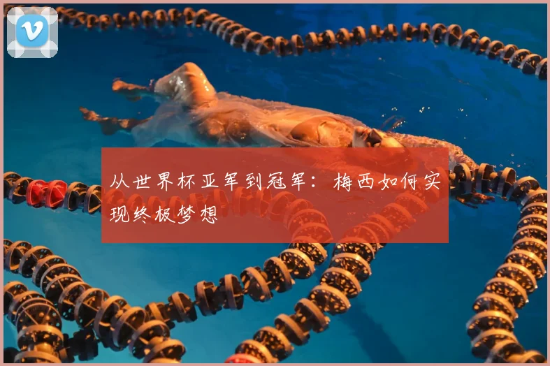 从世界杯亚军到冠军:梅西如何实现终极梦想