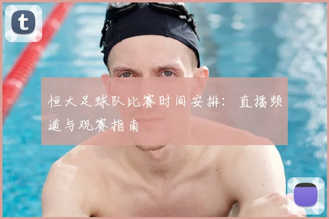 恒大足球队比赛时间安排：直播频道与观赛指南