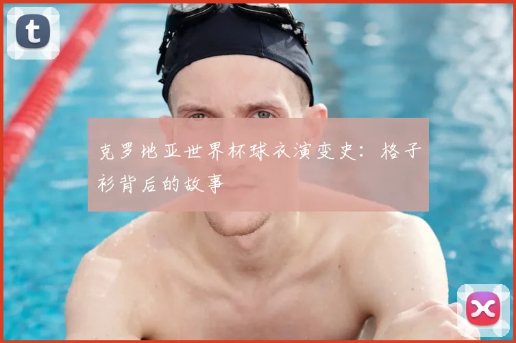 克罗地亚世界杯球衣演变史：格子衫背后的故事