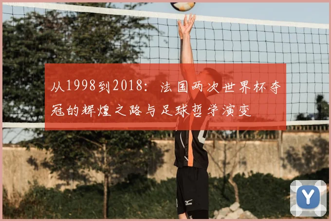 从1998到2018：法国两次世界杯夺冠的辉煌之路与足球哲学演变