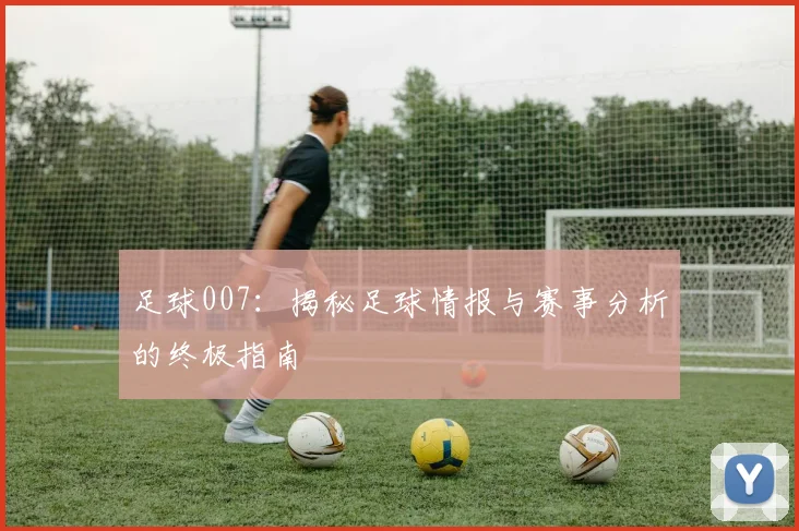 足球007：揭秘足球情报与赛事分析的终极指南