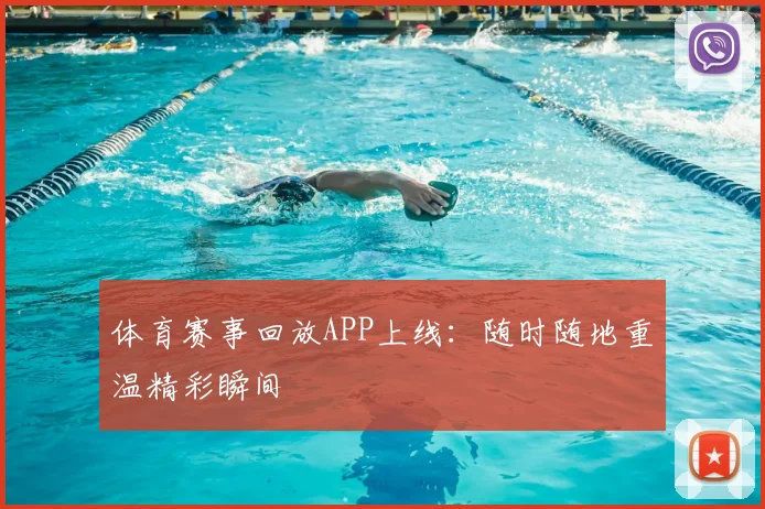 体育赛事回放APP上线:随时随地重温精彩瞬间