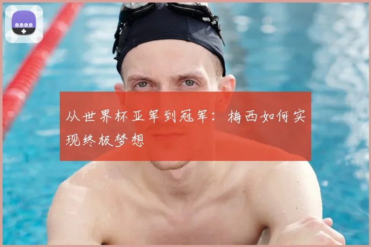 从世界杯亚军到冠军:梅西如何实现终极梦想