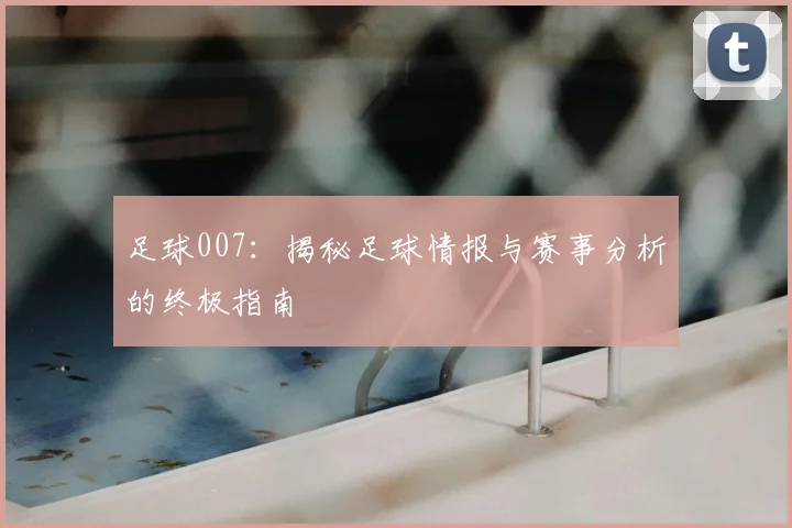 足球007：揭秘足球情报与赛事分析的终极指南